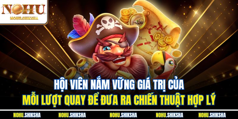 Hội viên nắm vững giá trị của mỗi lượt quay để đưa ra chiến thuật hợp lý