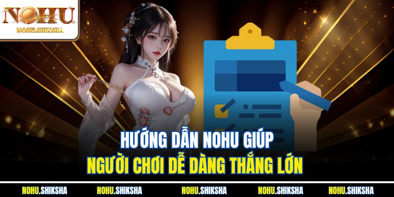 Hướng Dẫn Nohu Đưa Bạn Vào Thế Giới Giải Trí Tuyệt Đỉnh 1 Hướng dẫn Nohu giúp người chơi dễ dàng thắng lớn